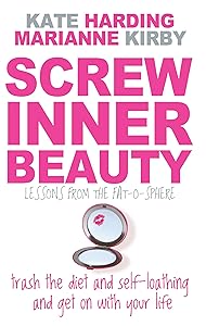 Screw Inner Beauty: Trash the diet and self-loathing and get on with your life by Kate Harding