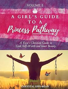 A Girl's Guide to a Princess's Pathway: A Teen's Christian Guide to God, Self-Worth and Inner Beauty - Volume 1 by Chrystal Epps-Bean