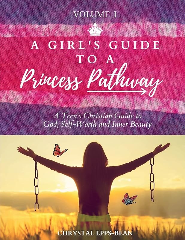 A Girl's Guide to a Princess's Pathway: A Teen's Christian Guide to God, Self-Worth and Inner Beauty - Volume 1 by Chrystal Epps-Bean