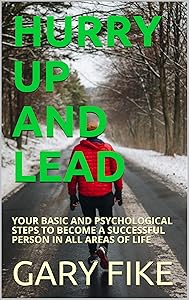 HURRY UP AND LEAD: YOUR BASIC AND PSYCHOLOGICAL STEPS TO BECOME A SUCCESSFUL PERSON IN ALL AREAS OF LIFE by GARY FIKE