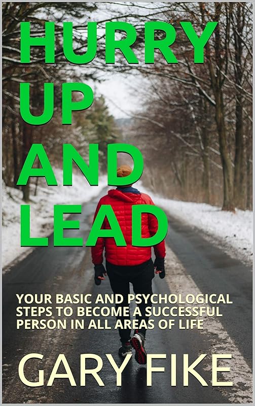 HURRY UP AND LEAD: YOUR BASIC AND PSYCHOLOGICAL STEPS TO BECOME A SUCCESSFUL PERSON IN ALL AREAS OF LIFE by GARY FIKE