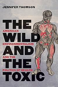 The Wild and the Toxic: American Environmentalism and the Politics of Health by Jennifer Thomson