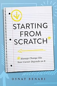 Starting From Scratch: Managing Change Like Your Career Depends On It by Osnat Benari