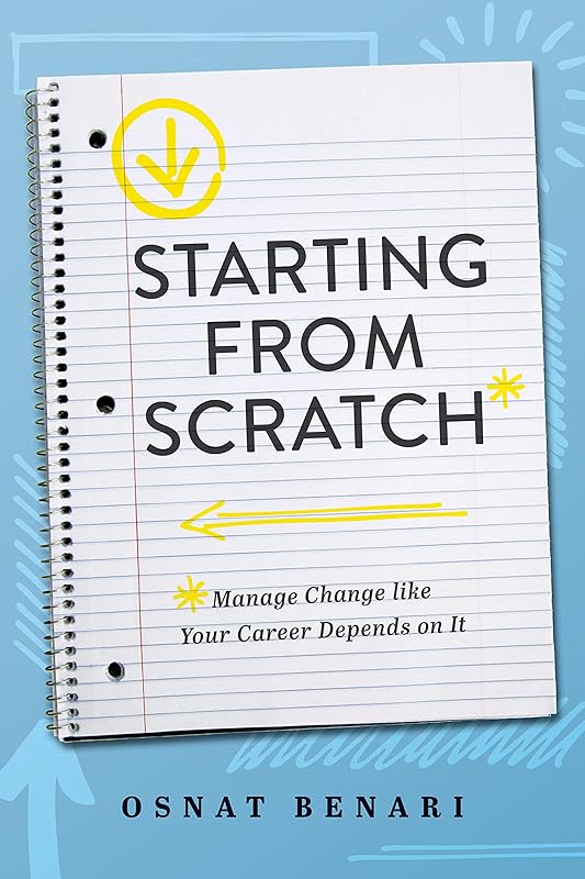 Starting From Scratch: Managing Change Like Your Career Depends On It by Osnat Benari