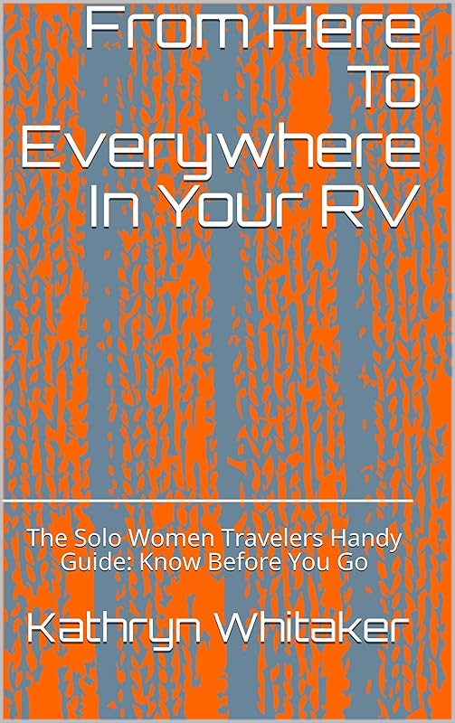 From Here To Everywhere In Your RV: The Solo Women Travelers Handy Guide: Know Before You Go by Kathryn Whitaker