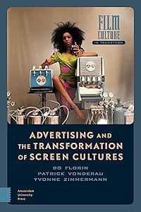 Advertising and the Transformation of Screen Cultures (Film Culture in Transition) by Bo Florin