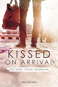 Kissed on Arrival: And Other Travel Adventures by Rob Holmes
