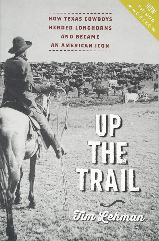 Up the Trail: How Texas Cowboys Herded Longhorns and Became an American Icon (How Things Worked) by Tim Lehman