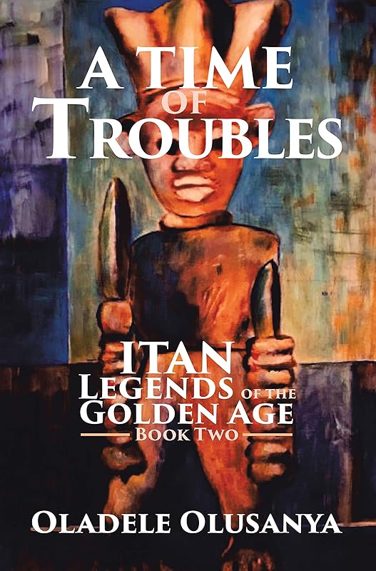A Time of Troubles: Itan - Legends of the Golden Age, Book Two (Itan: Legends of the Golden Age 2) by Oladele Olusanya