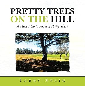 Pretty Trees on the Hill: A Place I Go to Sit; It Is Pretty There by Larry Selig