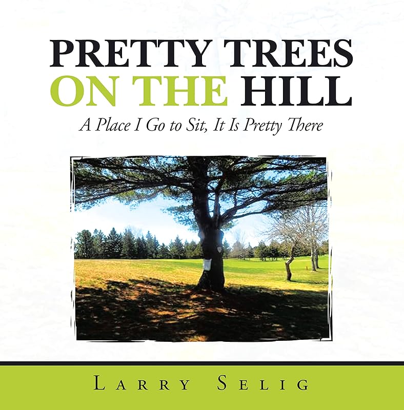 Pretty Trees on the Hill: A Place I Go to Sit; It Is Pretty There by Larry Selig