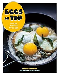 Eggs on Top: Recipes Elevated by an Egg by Andrea Slonecker