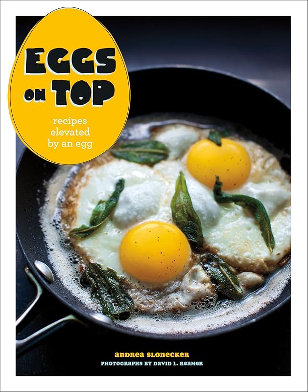 Eggs on Top: Recipes Elevated by an Egg by Andrea Slonecker