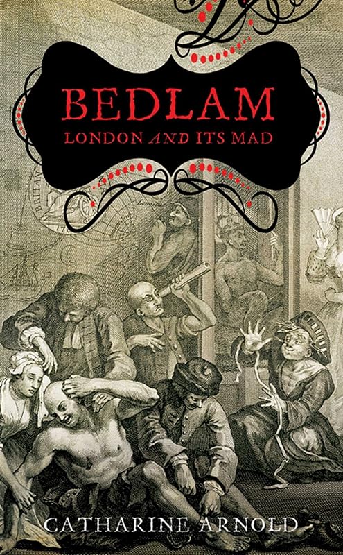 Bedlam: London and its Mad by Catharine Arnold