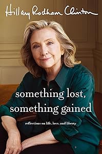 Something Lost, Something Gained: Reflections on Life, Love, and Liberty by Hillary Rodham Clinton