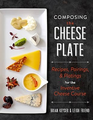 Composing the Cheese Plate: Recipes, Pairings, and Platings for the Inventive Cheese Course