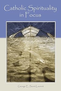Catholic Spirituality in Focus by George E. Saint-Laurent