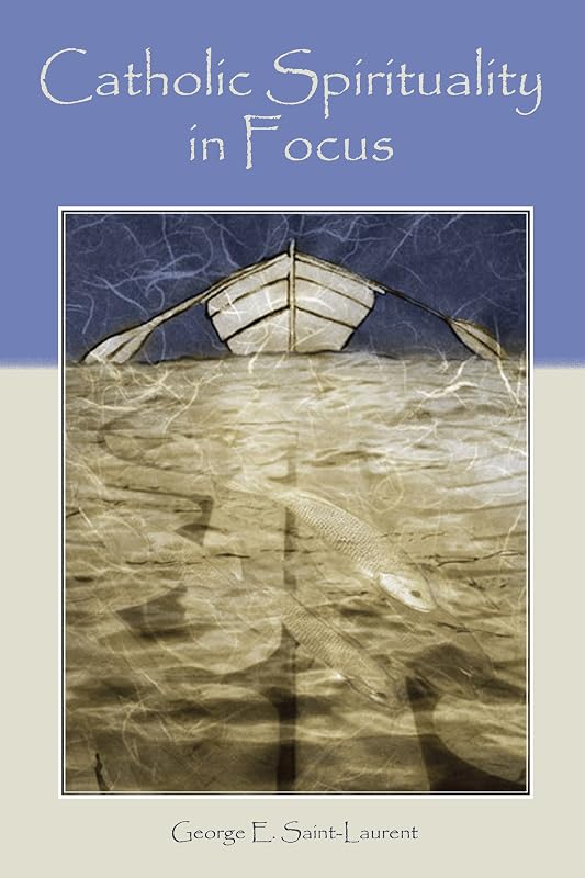 Catholic Spirituality in Focus by George E. Saint-Laurent