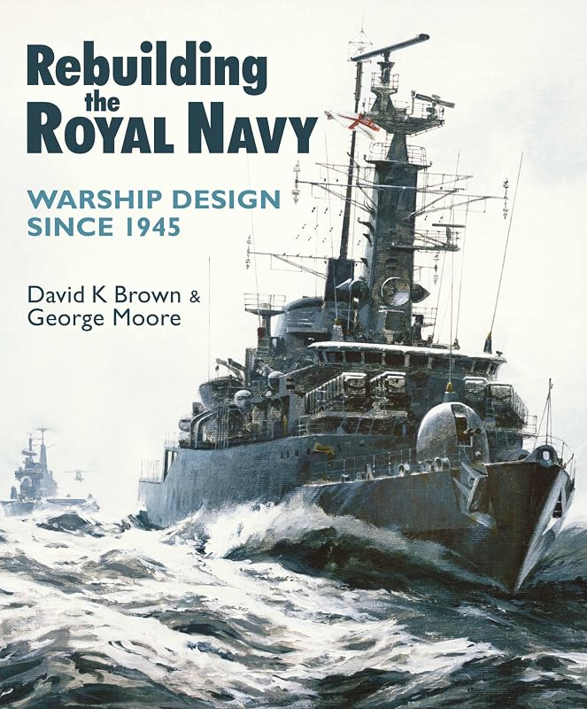 Rebuilding the Royal Navy: Warship Design since 1945 by D.K. Brown
