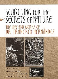 Searching for the Secrets of Nature: The Life and Works of Dr. Francisco Hernández by Simon Varey