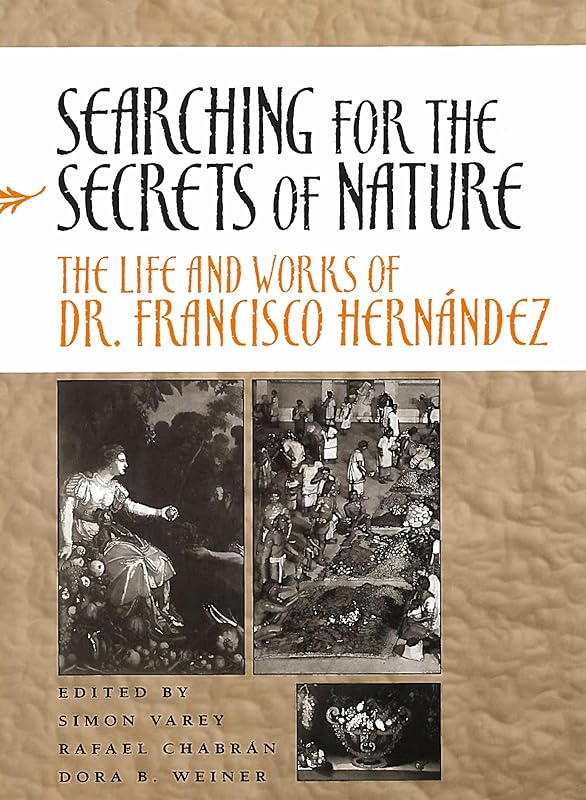 Searching for the Secrets of Nature: The Life and Works of Dr. Francisco Hernández by Simon Varey