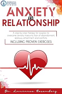ANXIETY IN RELATIONSHIP: A Step-by-Step Therapy for Couples to Overcome Anxiety, Insecurity, Fear of Abandonment, Jealousy, Attachment, and Conflicts. Including Proven Exercises by Laurance Rosemberg