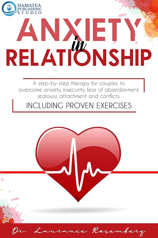 ANXIETY IN RELATIONSHIP: A Step-by-Step Therapy for Couples to Overcome Anxiety, Insecurity, Fear of Abandonment, Jealousy, Attachment, and Conflicts. Including Proven Exercises by Laurance Rosemberg