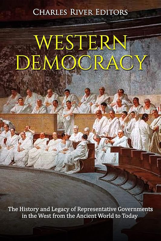 Western Democracy: The History and Legacy of Representative Governments in the West from the Ancient World to Today by Charles River Editors