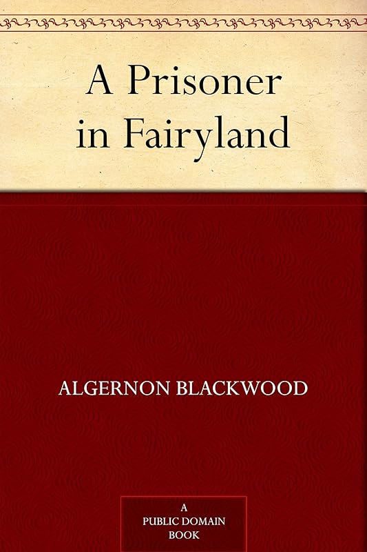 A Prisoner in Fairyland by Algernon Blackwood