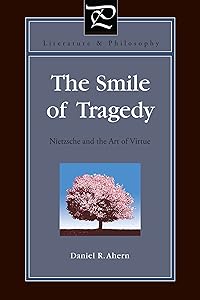 The Smile of Tragedy: Nietzsche and the Art of Virtue (Literature and Philosophy Book 32) by Daniel R. Ahern