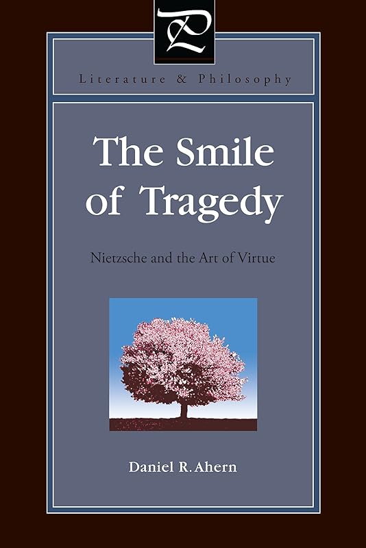 The Smile of Tragedy: Nietzsche and the Art of Virtue (Literature and Philosophy Book 32) by Daniel R. Ahern