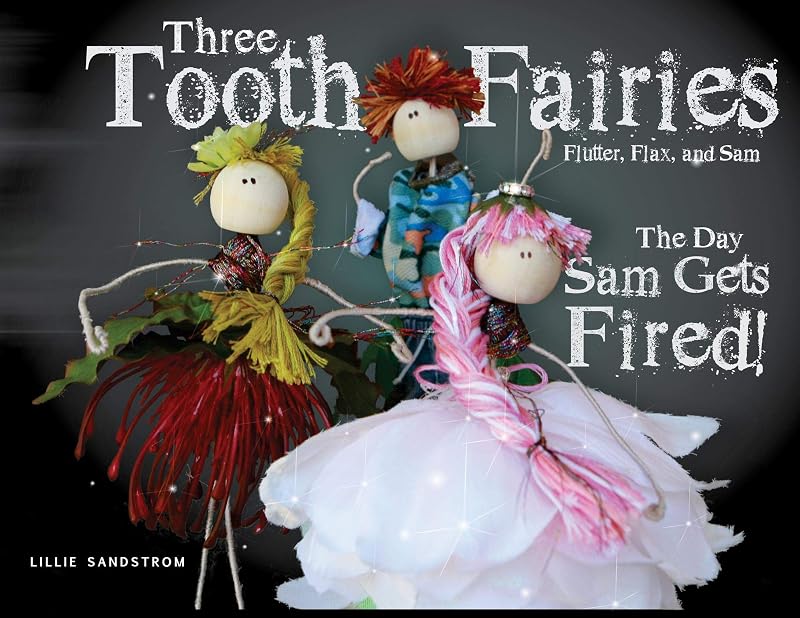 Three Tooth Fairies Flutter, Flax, and Sam: The Day Sam Gets Fired! by Lillie Sandstrom
