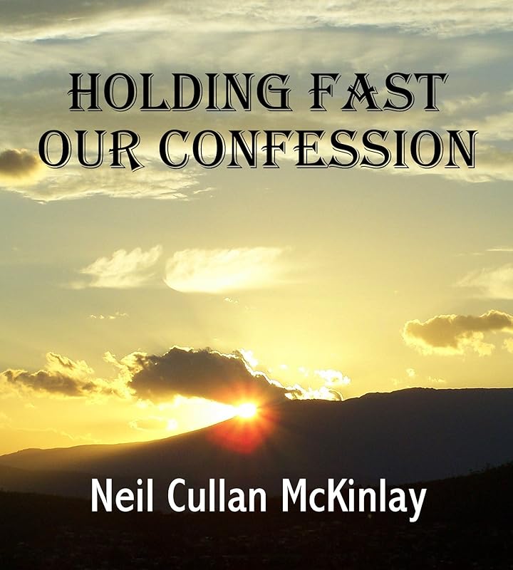 HOLDING FAST OUR CONFESSION by Neil Cullan McKinlay