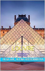 Louvre: What You Must See: TOP HIGHLIGHTS, TIPS & TOURS by Olga Guk