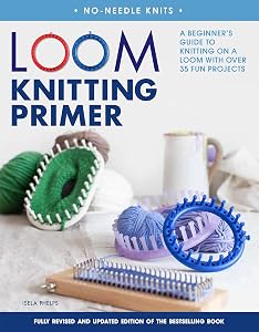 Loom Knitting Primer (Second Edition): A Beginner's Guide to Knitting on a Loom with Over 35 Fun Projects (No-Needle Knits) by Isela Phelps