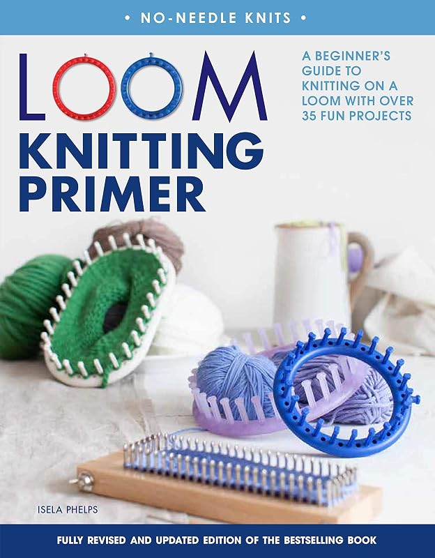 Loom Knitting Primer (Second Edition): A Beginner's Guide to Knitting on a Loom with Over 35 Fun Projects (No-Needle Knits) by Isela Phelps