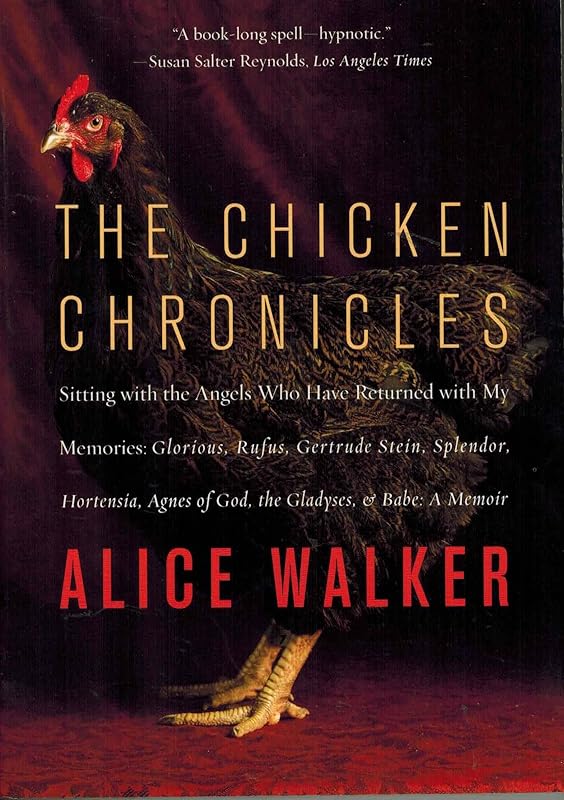 The Chicken Chronicles: Sitting with the Angels Who Have Returned with My Memories: Glorious, Rufus, Gertrude Stein, Splendor, Hortensia, Agnes of God, The Gladyses, & Babe: A Memoir by Alice Walker