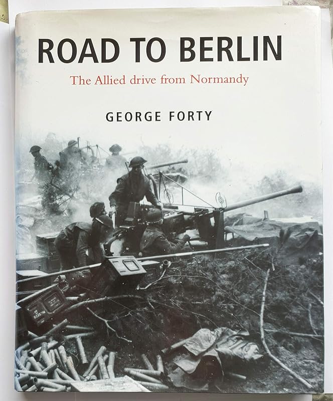 Road to Berlin: The Allied Drive from Normandy by George Forty
