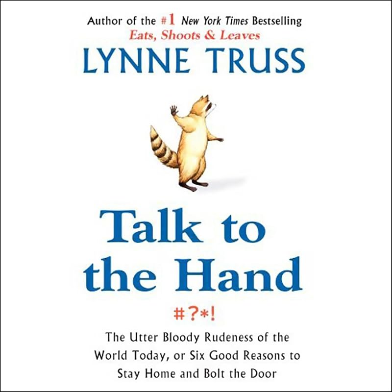 Talk to the Hand: The Utter Bloody Rudeness of the World Today, or Six Good Reasons to Stay Home by Lynne Truss