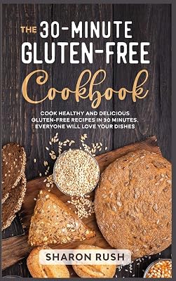 The 30-Minute Gluten-Free Cookbook: Cook Healthy and Delicious Gluten-Free Recipes in 30 Minutes. Everyone Will Love Your Dishes