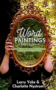 Word Paintings: From the mirror of our imaginations come vivid life impressions. by Larry Yoke