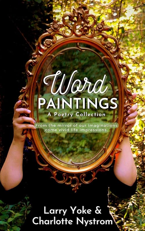 Word Paintings: From the mirror of our imaginations come vivid life impressions. by Larry Yoke