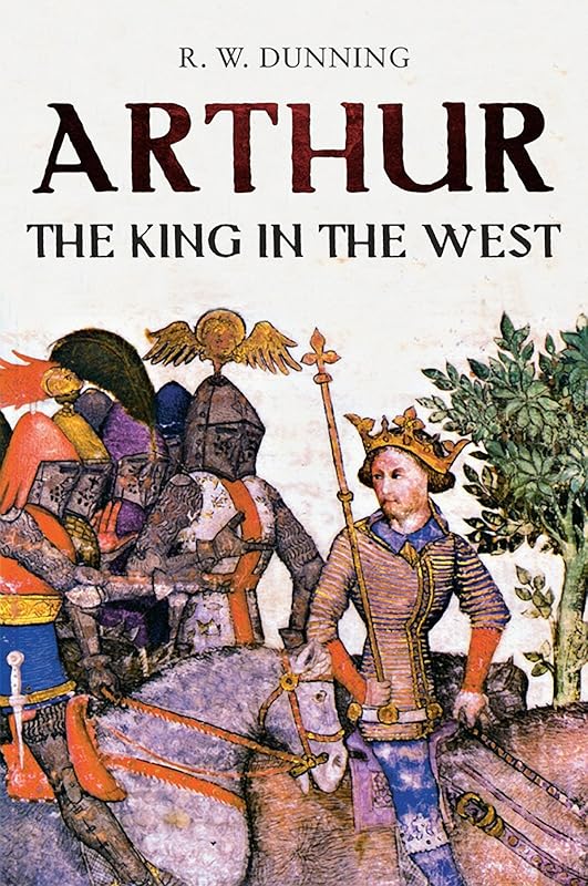 Arthur: The King In The West by R. W. Dunning