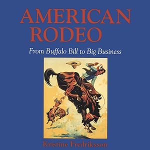 American Rodeo: From Buffalo Bill to Big Business by Kristine Fredriksson