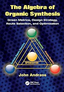 The Algebra of Organic Synthesis: Green Metrics, Design Strategy, Route Selection, and Optimization by John Andraos