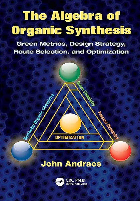 The Algebra of Organic Synthesis: Green Metrics, Design Strategy, Route Selection, and Optimization by John Andraos