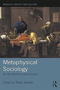 Metaphysical Sociology: On the Work of John Carroll (Morality, Society and Culture)
