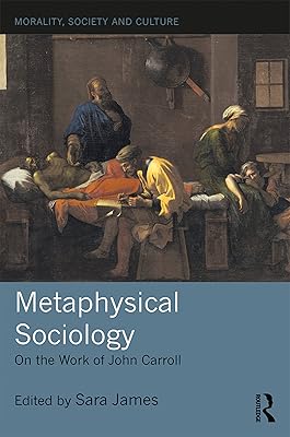 Metaphysical Sociology: On the Work of John Carroll (Morality, Society and Culture)