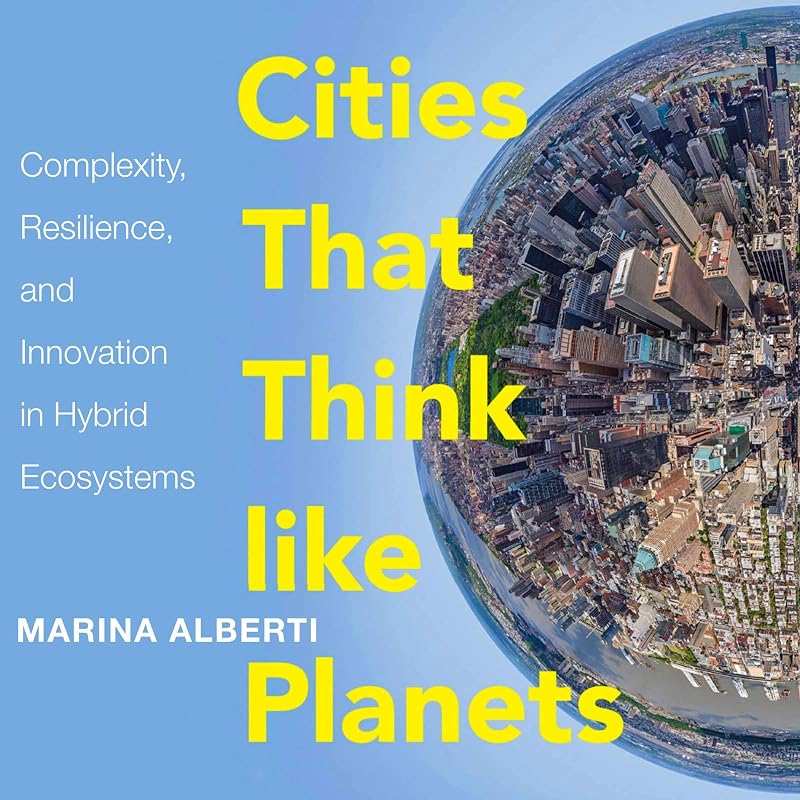 Cities That Think Like Planets: Complexity, Resilience, and Innovation in Hybrid Ecosystems by Marina Alberti