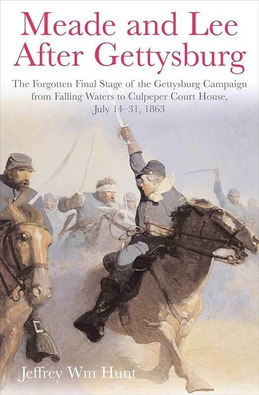 Meade and Lee After Gettysburg: The Forgotten Final Stage of the Gettysburg Campaign from Falling Waters to Culpeper Court House, July 14–31, 1863 by Jeffrey Wm Hunt